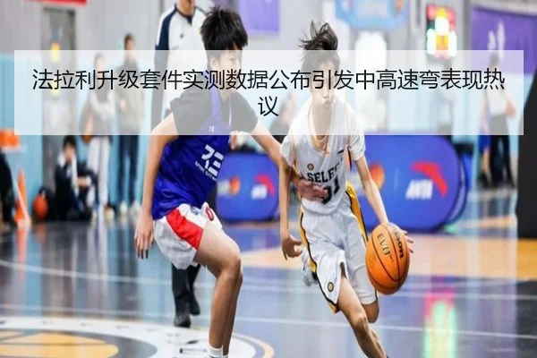 法拉利升级套件实测数据公布引发中高速弯表现热议